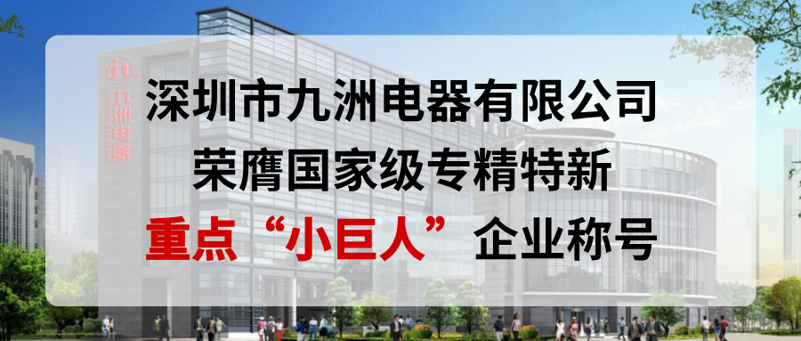 喜報(bào)！深圳市九洲電器有限公司榮膺國家級(jí)專精特新重點(diǎn)“小巨人”企業(yè)稱號(hào)